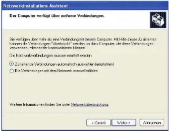Netzwerkinstallations-Assistant Der Computer verfügt über mehrere Verbindungen. Sie verfügen über mehr als eine Verbindung mit diesem Computer. Mit Hilfe dieses Assistenten können die Verbindungen "überbrückt" werden, so dass Computer, die diese Verbindungen verwenden, miteinander kommunieren können. Die Netzwerkverbindungen müssen ermittelte werden. Zutstellende Verbindungen automatisch auswahlen (employieren) Die Verbindungen mit dem Netzwerk manuell wählen Weitere Informationen finden Sie unter Netzwerküberbrückung < Zurich Waile > Abbrachen