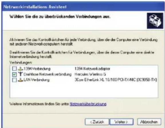 Netzwerkinstallations-Assistant Wählen Sie die zu überbrückenden Verbindungen aus. Aktivieren Sie das Kontrollkästen für jede Verbindung, über die der Computer eine Verbindung mit andersen Netzwerkcomputer herstellt. Dekalinieren Sie die Kontrollkästen für Verbindungen, über die dieser Computer eine direkte Internetverbindung herstellt. Verbindungen: 1394-Verbindung 1394-Netzwerkadapter Draftlose Netzwerkverbindung Hercules Wireless G LAN-Verbindung 3Com EtherLink XL 10/100 PCI-TX-NIC (3C9058-TX) Weitere Informationen finden Sie unter Netzwerküberbrückung Abbrachen