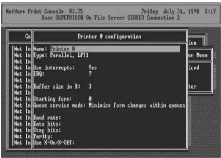NetWare Print Console 03.75 Friday July 31, 1998 5:17 User SUPERVISOR On File Server SERVER Connection 2 Co Printer 0 configuration Not In Name: Printer 0 Not In Type: Parallel, LPT1 Not In Not In Use interrupts: Yes Not In IRQ: ? Not In Not In Buffer size in X: 3 Not In Not In Starting form: 0 Not In Queue service mode: Minimize form changes within queues Not In Not In Baud rate: Not In Data bits: Not In Stop bits: Not In Parity: Not In Use X-On/X-Off: