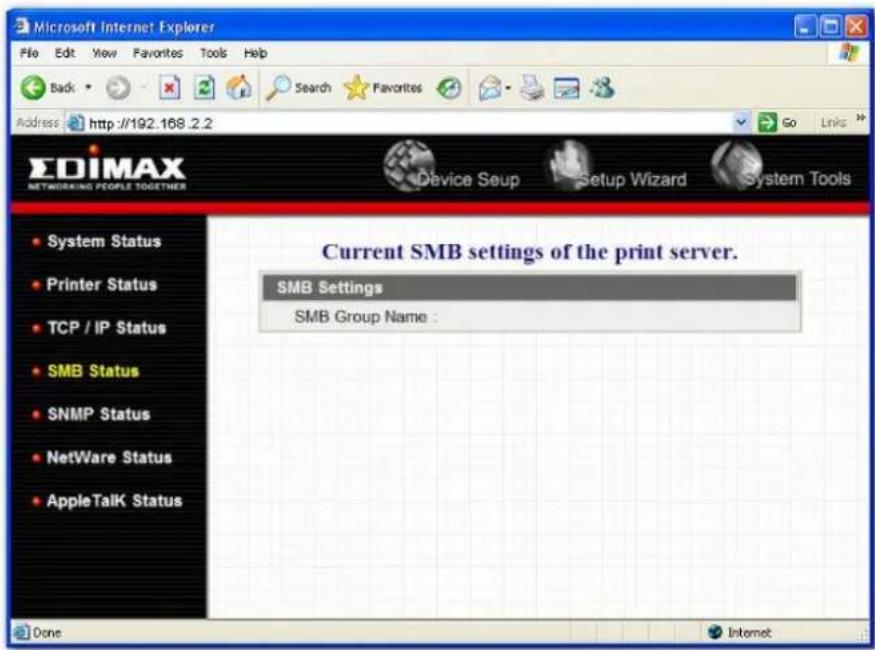 Microsoft Internet Explorer File Edit View Favorites Tools Help Back Search Favorites Go Links Address http://192.168.2.2 EDIMAX NETWORKING PEOPLE TOGETHER Device Soup Setup Wizard System Tools System Status Printer Status TCP / IP Status SMB Status SNMP Status NetWare Status AppleTalk Status Current SMB settings of the print server. SMB Settings SMB Group Name : Done Internet