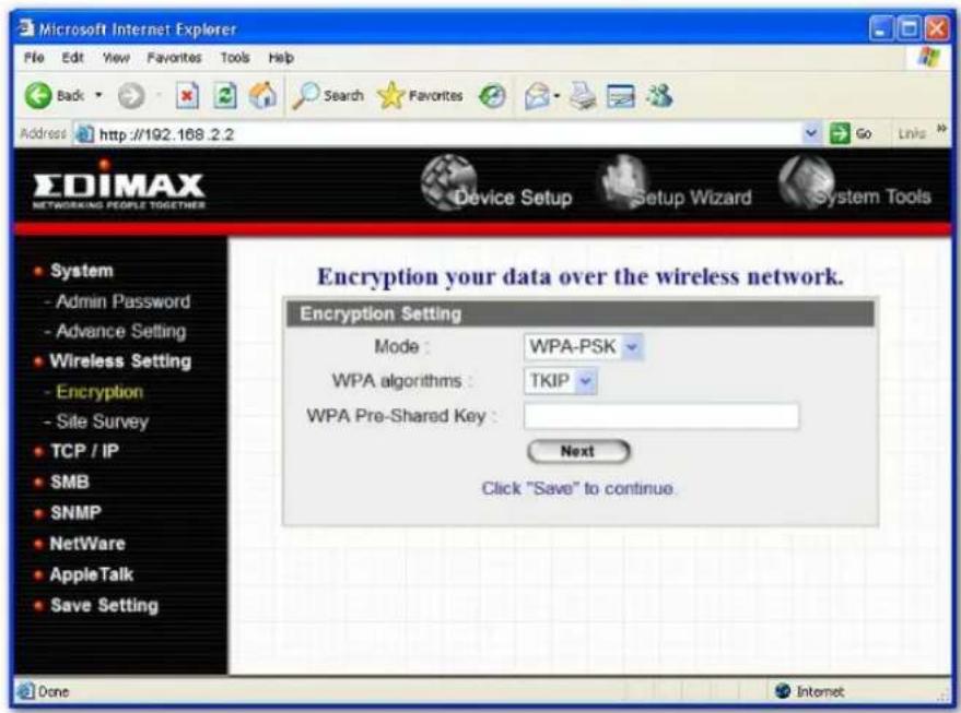Microsoft Internet Explorer File Edit View Favorites Tools Help Back Search Favorites Go Links Address http://192.168.2.2 EDIMAX NETWORKING PEOPLE TOGETHER Device Setup Setup Wizard System Tools System - Admin Password - Advance Setting Wireless Setting - Encryption - Site Survey TCP / IP SMB SNMP NetWare AppleTalk Save Setting Encryption Setting Mode: WPA-PSK WPA algorithms: TKIP WPA Pre-Shared Key: Next Click "Save" to continue. Done Internet