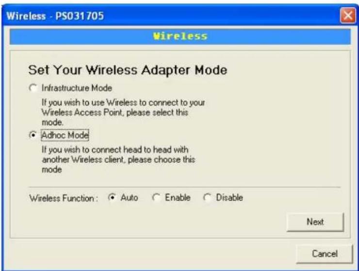 Wireless - PS031705 Set Your Wireless Adapter Mode ○ Infrastructure Mode If you wish to use Wireless to connect to your Wireless Access Point, please select this mode. ● Adhoc Mode If you wish to connect head to head with another Wireless client, please choose this mode Wireless Function: ○ Auto ○ Enable ○ Disable Next Cancel