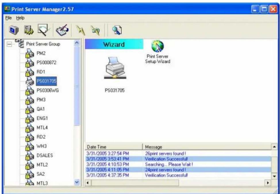 Print Server Manager2.57 File Help Print Server Group PM2 PS000872 RD1 PS031705 PS0306WG PM3 QA1 ENG1 MTL4 RD2 WH3 DSALES MTL2 SA2 MTL3 Wizard Print Server Setup Wizard PS031705 Date Time Message 3/31/2005 3:27:54 PM 26print servers found! 3/31/2005 3:53:41 PM Verification Successful 3/31/2005 4:10:53 PM Searching... Please Wait! 3/31/2005 4:11:05 PM 24print servers found! 3/31/2005 4:37:35 PM Verification Successful