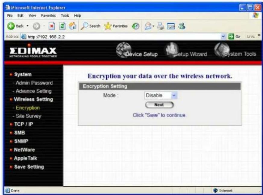 Microsoft Internet Explorer File Edit View Favorites Tools Help Back Search Favorites Go Links Address http://192.168.2.2 EDIMAX NETWORKING PEOPLE TOGETHER Device Setup Setup Wizard System Tools System - Admin Password - Advance Setting Wireless Setting - Encryption - Site Survey TCP / IP SMB SNMP NetWare AppleTalk Save Setting Encryption your data over the wireless network. Encryption Setting Mode: Disable Next Click "Save" to continue. Done Internet