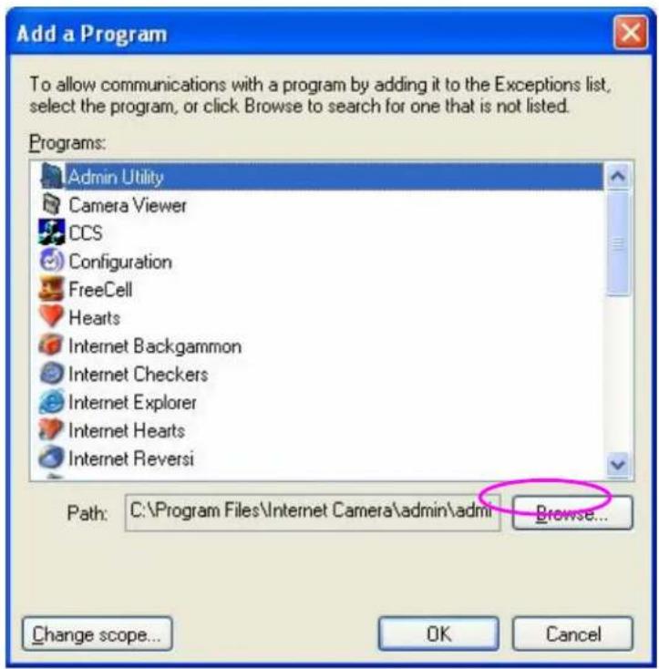 Add a Program To allow communications with a program by adding it to the Exceptions list, select the program, or click Browse to search for one that is not listed. Programs: Admin Utility Camera Viewer CCS Configuration FreeCell Hearts Internet Backgammon Internet Checkers Internet Explorer Internet Hearts Internet Reversi Path: C:\Program Files\Internet Camera\admin\admin Browse... Change scope... OK Cancel