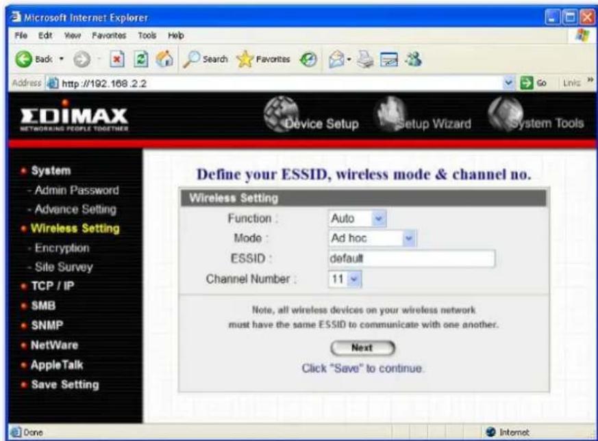 Microsoft Internet Explorer File Edit View Favorites Tools Help Back Search Favorites Go Links Address http://192.168.2.2 EDIMAX NETWORKING PEOPLE TOGETHER Device Setup Setup Wizard System Tools System - Admin Password - Advance Setting Wireless Setting - Encryption - Site Survey TCP / IP SMB SNMP NetWare AppleTalk Save Setting Define your ESSID, wireless mode & channel no. Wireless Setting Function : Auto Mode : Ad hoc ESSID : default Channel Number : 11 Note, all wireless devices on your wireless network must have the same ESSID to communicate with one another. Next Click "Save" to continue. Done Internet