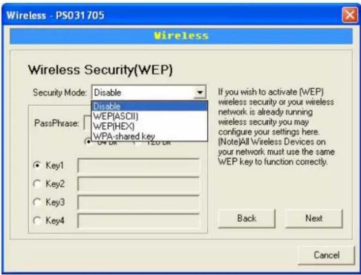 Wireless - PS031705 Wireless Wireless Security(WEP) Security Mode: Disable Disable PassPhrase: WEP(ASCII) WEP(HEX) WPA-shared key OK OK 120 OK Key1 Key2 Key3 Key4 If you wish to activate (WEP) wireless security or your wireless network is already running wireless security you may configure your settings here. (Note)All Wireless Devices on your network must use the same WEP key to function correctly. Back Next Cancel