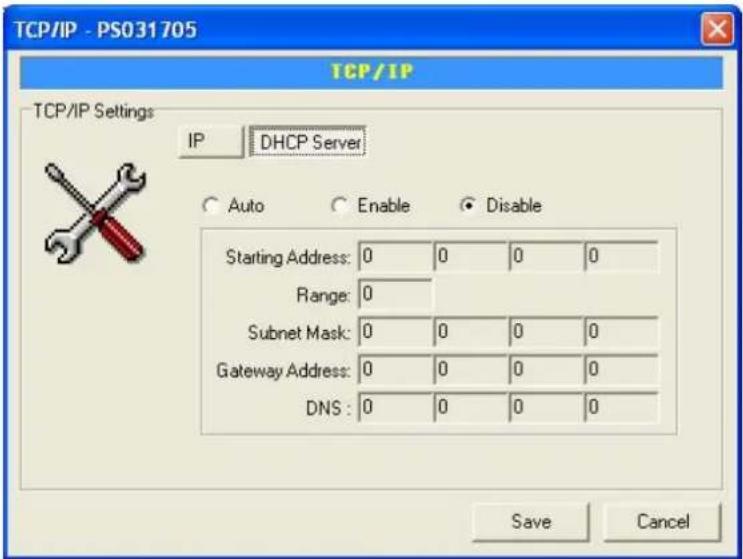 TCP/IP - PS031705 TCP/IP TCP/IP Settings IP DHCP Server Auto Enable Disable Starting Address: 0 0 0 0 Range: 0 Subnet Mask: 0 0 0 0 Gateway Address: 0 0 0 0 DNS : 0 0 0 0 Save Cancel