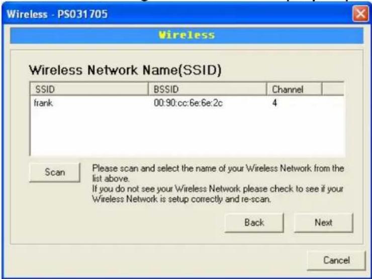 Wireless Wireless Network Name(SSID) SSID BSSID Channel frank 00:90:cc:6e:6e:2c 4 Scan Please scan and select the name of your Wireless Network from the list above. If you do not see your Wireless Network please check to see if your Wireless Network is setup correctly and re-scan. Back Next Cancel