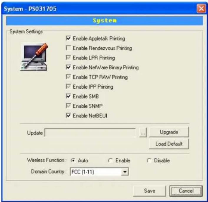 System - PS031705 System System Settings Enable Appletalk Printing Enable Rendezvous Printing Enable LPR Printing Enable NetWare Binary Printing Enable TCP RAW Printing Enable IPP Printing Enable SMB Enable SNMP Enable NetBEUI Update Upgrade Load Default Wireless Function: ● Auto ○ Enable ○ Disable Domain Country: FCC (1-11) Save Cancel
