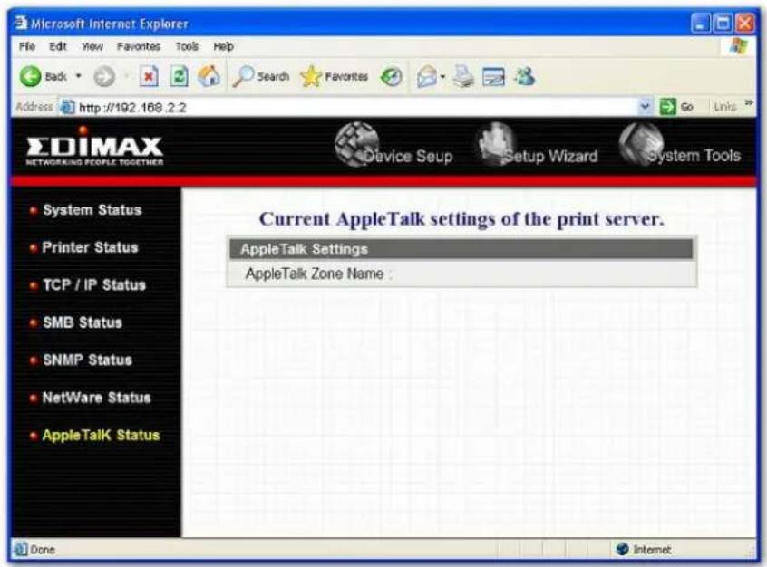Microsoft Internet Explorer File Edit View Favorites Tools Help Back Search Favorites Go Links Address http://192.168.2.2 ΣDIMAX NETWORKING PEOPLE TOGETHER Device Setup Setup Wizard System Tools System Status Printer Status TCP / IP Status SMB Status SNMP Status NetWare Status AppleTalk Status Current AppleTalk settings of the print server. AppleTalk Settings AppleTalk Zone Name : Done Internet
