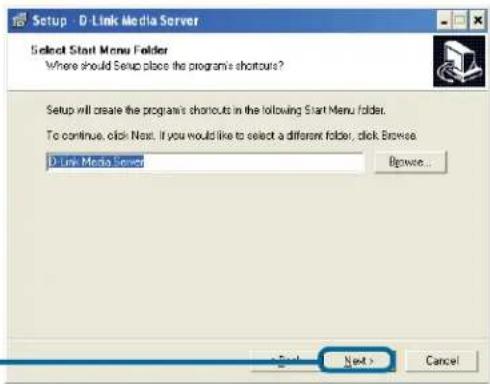 Setup - D-Link Media Server Select Start Menu Folder Where should Setup place the program's shortcuts? Setup will create the program's shortcuts in the following Start Menu folder. To continue, click Next. If you would like to select a different folder, click Browse. D-Link Media Server Browse... Next > Cancel