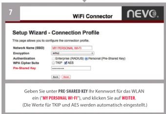 7 WiFi Connector NEVO® Setup Wizard - Connection Profile This page allows you to configure the connection profile. Network Name (SSD) MY PERSONAL WI-FI Encryption: www.wevi Authentication: Enterprise (FACIOS) @ Personal (Pre-Shared Key) WPA Cipher Suite □ TKIP of AES Pre-Shared Key Browse Next Geben Sie unter PRE-SHARED KEY Ihr Kennwort für das WLAN ein ("MY PERSONAL WI-FI"), und klicken Sie auf WEITER. (Die Werte für TKIP und AES werden automatisch eingestellt.)