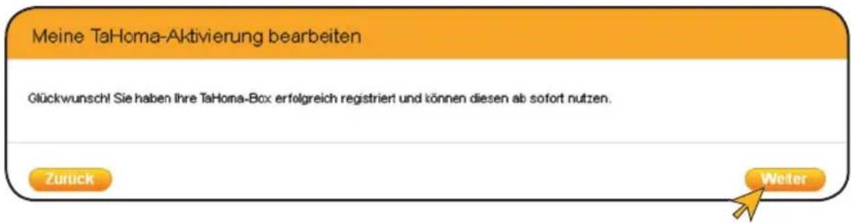 Meine TaHoma-Aktivierung bearbeiten Glückwunsch! Sie haben ihre TaHoma-Box erfolgreich registriert und können diesen ab sofort nutzen. Zurück Weter