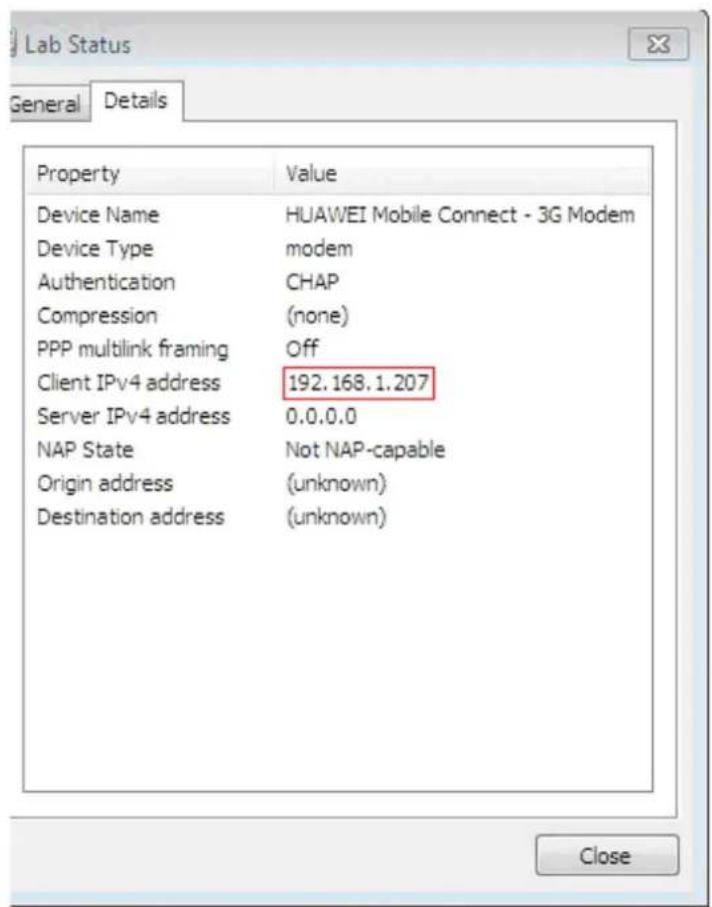Lab Status General Details Property Value Device Name HUAWEI Mobile Connect - 3G Modem Device Type modem Authentication CHAP Compression (none) PPP multilink framing Off Client IPv4 address 192.168.1.207 Server IPv4 address 0.0.0.0 NAP State Not NAP-capable Origin address (unknown) Destination address (unknown) Close