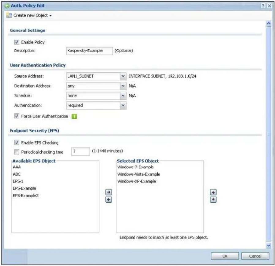 Auth. Policy Edit Create new Object General Settings Enable Policy Description: Kaspersky-Example (Optional) User Authentication Policy Source Address: LAN1_SUBNET INTERFACE SUBNET, 192.168.1.0/24 Destination Address: any N/A Schedule: none N/A Authentication: required Force User Authentication Endpoint Security (EPS) Enable EPS Checking Periodical checking time 1 (1-1440 minutes) Available EPS Object AAA ABC EPS-1 EPS-Example EPS-Example2 Selected EPS Object Windows-7-Example Windows-Vista-Example Windows-XP-Example Endpoint needs to match at least one EPS object. OK Cancel