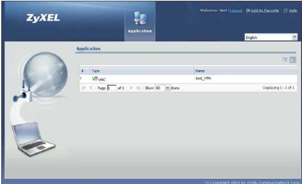 ZyXEL Application Welcome: test1 Layout Add to Favourite Help English Application Type Name 1 VP_VNC test_YRN Page 1 of 1 Show 60 Items Displaying 1 - 1 of 1 © Copyright 2005 by ZyXEL Communications Corp.