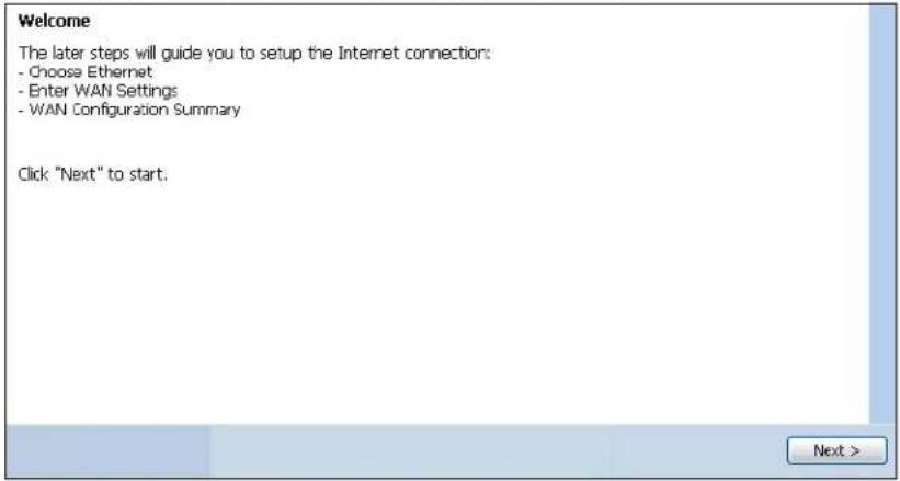 Welcome The later steps will guide you to setup the Internet connection: - Choose Ethernet - Enter WAN Settings - WAN Configuration Summary Click "Next" to start.