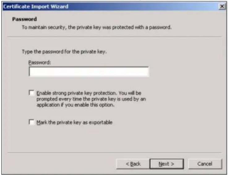 Certificate Import Wizard Password To maintain security, the private key was protected with a password. Type the password for the private key. Password: Enable strong private key protection. You will be prompted every time the private key is used by an application if you enable this option. Mark the private key as exportable < Back Next > Cancel