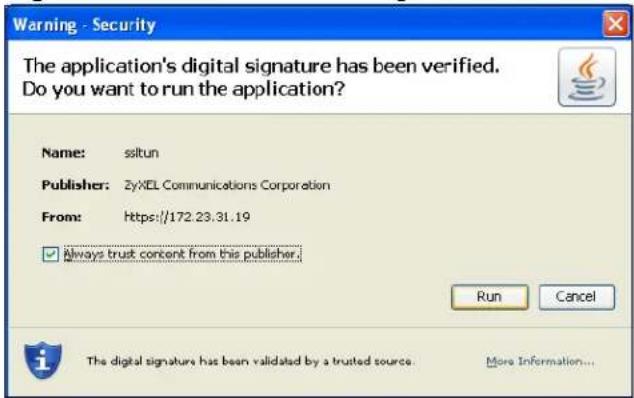 Warning - Security The application's digital signature has been verified. Do you want to run the application? Name: siltun Publisher: ZyXEL Communications Corporation From: https://172.23.31.19 ✓ Always trust content from this publisher. Run Cancel The digital signature has been validated by a trusted source. More Information...