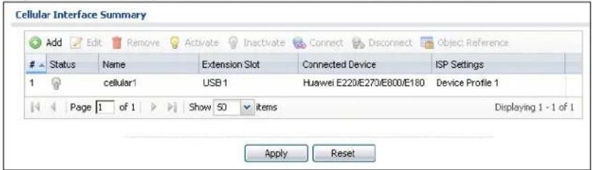 Cellular Interface Summary Add Edit Remove Activate Inactivate Connect Disconnect Object: Reference Status Name Extension Slot Connected Device ISP Settings 1 cellular1 USB 1 Huawei E220/E270/E800/E180 Device Profile 1 Page 1 of 1 Show 50 items Displaying 1 - 1 of 1 Apply Reset
