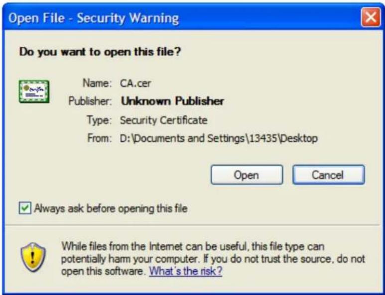 Open File - Security Warning Do you want to open this file? Name: CA.cer Publisher: Unknown Publisher Type: Security Certificate From: D:\Documents and Settings\13435\Desktop Open Cancel ✓ Always ask before opening this file While files from the Internet can be useful, this file type can potentially harm your computer. If you do not trust the source, do not open this software. What's the risk?