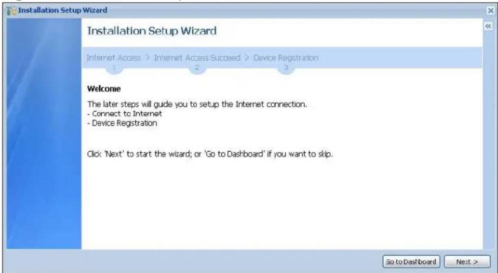 Installation Setup Wizard Installation Setup Wizard Internet Access > Internet Access Succeed > Device Registration 1 2 3 Welcome The later steps will guide you to setup the Internet connection. - Connect to Internet - Device Registration Click 'Next' to start the wizard; or 'Go to Dashboard' if you want to skip. Go to Dashboard Next >