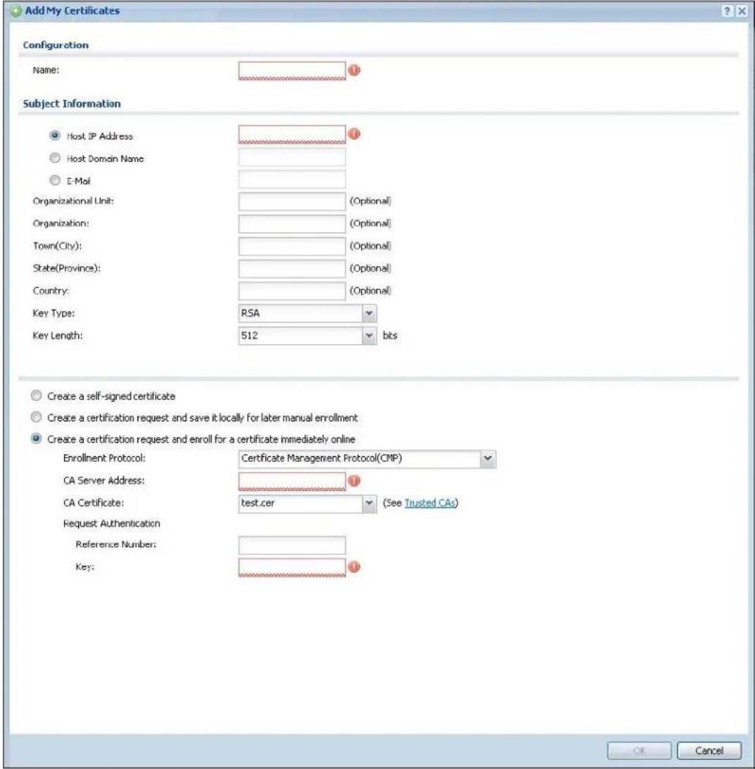 Add My Certificates Configuration Name: Subject Information Host IP Address Host Domain Name E-Mail Organizational Unit: (Optional) Organization: (Optional) Town(City): (Optional) State(Province): (Optional) Country: (Optional) Key Type: RSA Key Length: 512 bits Create a self-signed certificate Create a certification request and save it locally for later manual enrollment Create a certification request and enroll for a certificate immediately online Enrollment Protocol: Certificate Management Protocol(CMP) CA Server Address: CA Certificate: test.cer (See Trusted CAs) Request Authentication Reference Number: Key: