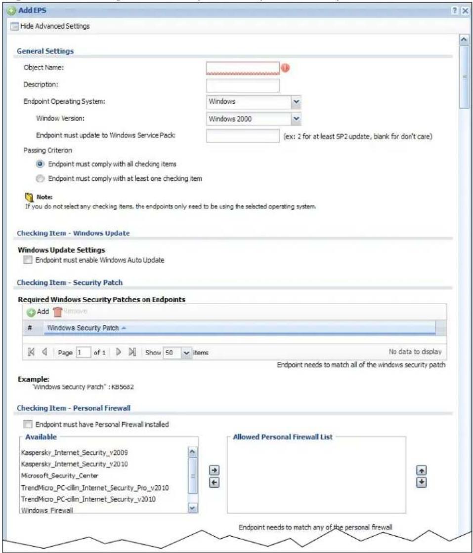 Add EPS Hide Advanced Settings General Settings Object Name: Description: Endpoint Operating System: Window Version: Window 2000 Endpoint must update to Windows Service Pack: (ex: 2 for at least SP2 update, blank for don't care) Passing Criterion Endpoint must comply with all checking items Endpoint must comply with at least one checking item Note: If you do not select any checking items, the endpoints only need to be using the selected operating system. Checking Item - Windows Update Windows Update Settings Endpoint must enable Windows Auto Update Checking Item - Security Patch Required Windows Security Patches on Endpoints Add Remove Windows Security Patch Page 1 of 1 Show 50 items No data to display Endpoint needs to match all of the windows security patch Example: "Windows Security Patch" : KB5682 Checking Item - Personal Firewall Endpoint must have Personal Firewall installed Available Kaspersky_Internet_Security_v2009 Kaspersky_Internet_Security_v2010 Microsoft_Security_Center TrendMicro_PC-cillin_Internet_Security_Pro_v2010 TrendMicro_PC-cillin_Internet_Security_v2010 Windows Firewall Allowed Personal Firewall List Endpoint needs to match any of the personal firewall