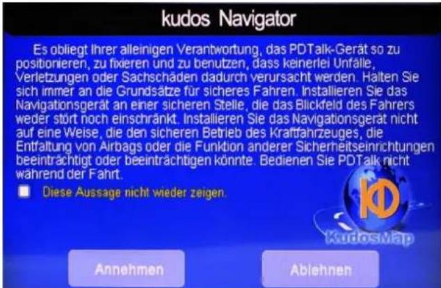 kudos Navigator Es obliegt Ihrer alleinigen Verantwortung, das PDTalk-Gerät so zu positionieren, zu fixieren und zu benutzen, dass keinerlei Unfälle, Verletzungen oder Sachschäden dadurch verursacht werden. Halten Sie sich immer an die Grundsätze für sicheres Fahren. Installieren Sie das Navigationsgerät an einer sicheren Stelle, die das Blickfeld des Fahrers weder stört noch einschränkt. Installieren Sie das Navigationsgerät nicht auf eine Weise, die den sicheren Betrieb des Kraftfahrzeuges, die Entfaltung von Airbags oder die Funktion anderer Sicherheitseinrichtungen beeinträchtigt oder beeinträchtigen könnte. Bedienen Sie PDTalk nicht während der Fahrt. ■ Diese Aussage nicht wieder zeigen. Annehmen Ablehnen KudosMap