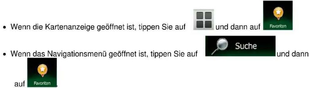 • Wenn die Kartenanzeige geöffnet ist, tippen Sie auf und dann auf Favoriten • Wenn das Navigationsmenü geöffnet ist, tippen Sie auf Suche und dann auf Favoriten