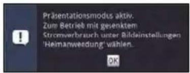Präsentationsmodus aktiv. Zum Betrieb mit gegenktem Strömverbrauch unter Bildeinstellungen 'Heimanweedung' wählen.