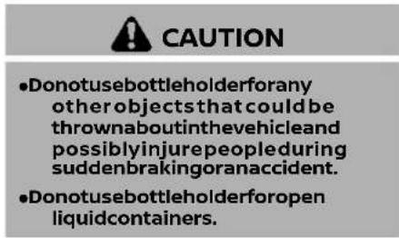 CAUTION •Donotusebottleholderforany other objects that could be thrownaboutinthevehicleand possiblyinjurepeopleduring suddenbrakingoranaccident. •Donotusebottleholderforopen liquidcontainers.