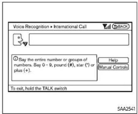 Voice Recognition ▶ International Call BACK Say the entire number or groups of numbers. Say 0 - 9, pound (#), star (*) or plus (+). Help Manual Controls To exit, hold the TALK switch SAA2541