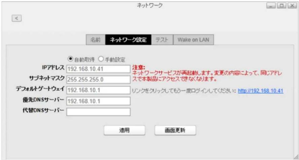 ネットワーク 名前 ネットワーク設定 テスト Wake on LAN 自動取得 手動設定 IPアドレス 192.168.10.41 注意: サブネットマスク 255.255.255.0 ネットワークサービスが再起動します。変更の内容によって、同じアドレスで本製品にアクセスできなくなります。 デフォルトゲートウェイ 192.168.10.1 リンクをクリックしてもう一度ログインしてください: http://192.168.10.41 優先DNSサーバー 192.168.10.1 代替DNSサーバー 適用 画面更新