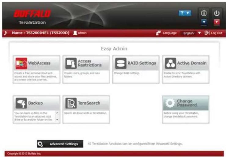 BUFFALD TeraStation Name : TSS20004E1 (TSS200D) admin Language English Log Out Easy Admin WebAccess Create a free personal cloud and access and share your files anytime, anywhere over the screen. Access Restrictions Create users, groups, and new folders. RAID Settings Change RAID settings. Active Domain Enable to sync Teratstation with Active Directory domain. Backup You can back up files on the Teratstation to an attached USB drive or to another folder on the TeraSearch Search all documents in Teratstation. Change Password Before using your Teratstation, change the default passwords. Advanced Settings All Teratstation functions can be configured from Advanced Settings. Copyright © 2013 Buffalo Inc.