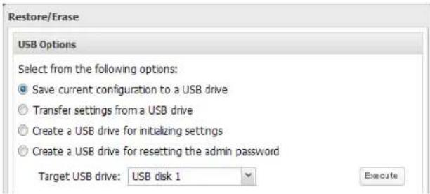 Restore/Erase USB Options Select from the following options: Save current configuration to a USB drive Transfer settings from a USB drive Create a USB drive for initializing settings Create a USB drive for resetting the admin password Target USB drive: USB disk 1 Execute