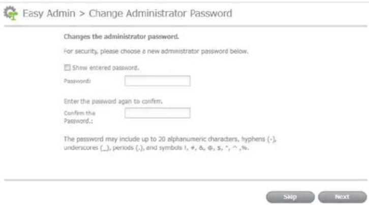 Easy Admin > Change Administrator Password Changes the administrator password. For security, please choose a new administrator password below. Show entered password. Password: Enter the password again to confirm. Confirm this Password:: The password may include up to 20 alphanumeric characters, hyphens (-), underscores (_), periods (-), and symbols I, #, &, φ, $, ^, ^, %. Skip Next