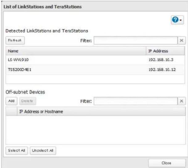 List of LinkStations and TeraStations Detected LinkStations and TeraStations Refresh Filter: Name IP Address LS-WVL910 192.168.10.3 TS5200D4E1 192.168.10.12 Off-subnet Devices Add Delete Filter: IP Address or Hostname Select All Unselect All Close