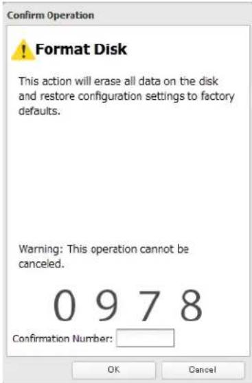 Confirm Operation ! Format Disk This action will erase all data on the disk and restore configuration settings to factory defaults. Warning: This operation cannot be canceled. 0 9 7 8 Confirmation Number: OK Cancel