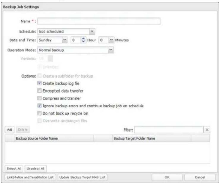 Backup Job Settings Name *: Schedule: Not scheduled Date and Time: Sunday 0 Hour 0 Minutes Operation Mode: Normal backup Versions: 16 Unfunded Options: Create a subfolder for backup Create backup log file Encrypted data transfer Compress and transfer Ignore backup errors and continue backup job on schedule Do not back up recycle bin Overwrite unchanged files Add Delete Filter: Backup Source Folder Name Backup Target Folder Name Select All Unselect All LinkStation and TeraStation List Update Backup Target NAS List OK Cancel