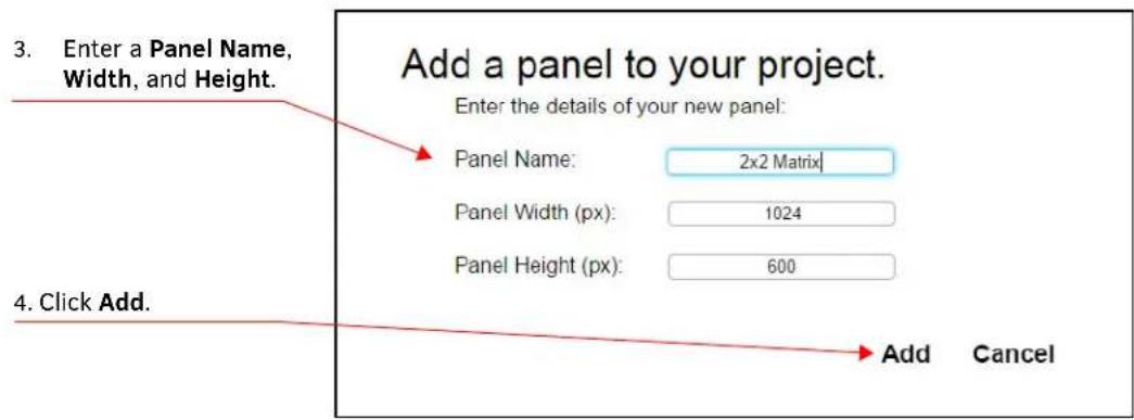 3. Enter a Panel Name, Width, and Height. Add a panel to your project. Enter the details of your new panel: Panel Name: 2x2 Matrix Panel Width (px): 1024 Panel Height (px): 600 4. Click Add. Add Cancel