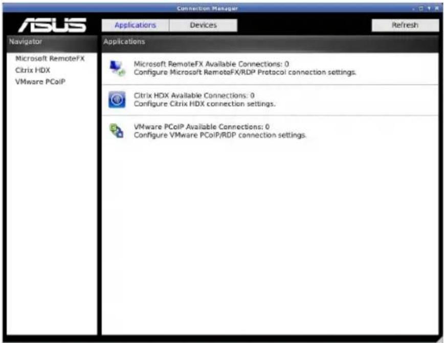 Connection Manager ASUS Applications Devices Refresh Navigator Applications Microsoft RemoteFX Citrix HDX VMware PCoIP Microsoft RemoteFX Available Connections: 0 Configure Microsoft RemoteFX/RDP Protocol connection settings. Citrix HDX Available Connections: 0 Configure Citrix HDX connection settings. VMware PCoIP Available Connections: 0 Configure VMware PCoIP/RDP connection settings.