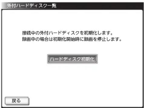 外付ハードディスク一覧 接続中の外付ハードディスクを初期化します。 録画中の場合は初期化開始時に録画を停止します。 ハードディスク初期化 戻る