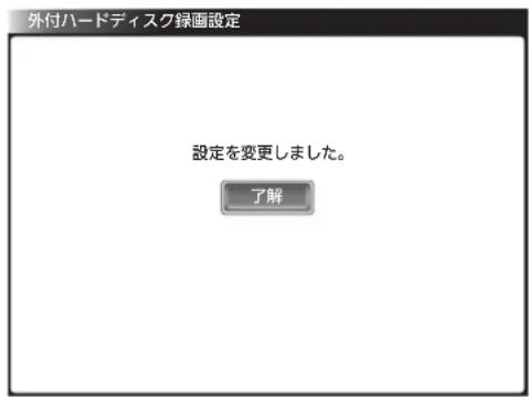 外付ハードディスク録画設定 設定を変更しました。 了解