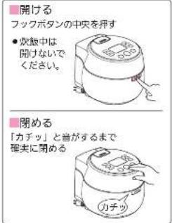 開ける フックボタンの中央を押す ● 次飯中は 開けないで ください。 閉める 「カチッ」と音がするまで 筆尖に開める カチッ