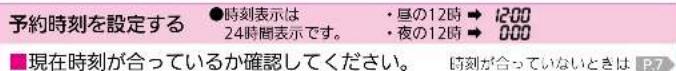 予約時刻を設定する ●時刻表示は 24時間表示です。 ・昼の12時 → 12:00 ・夜の12時 → 0:00 ■現在時刻が合っているか確認してください。 時刻が合っていないときは P.7