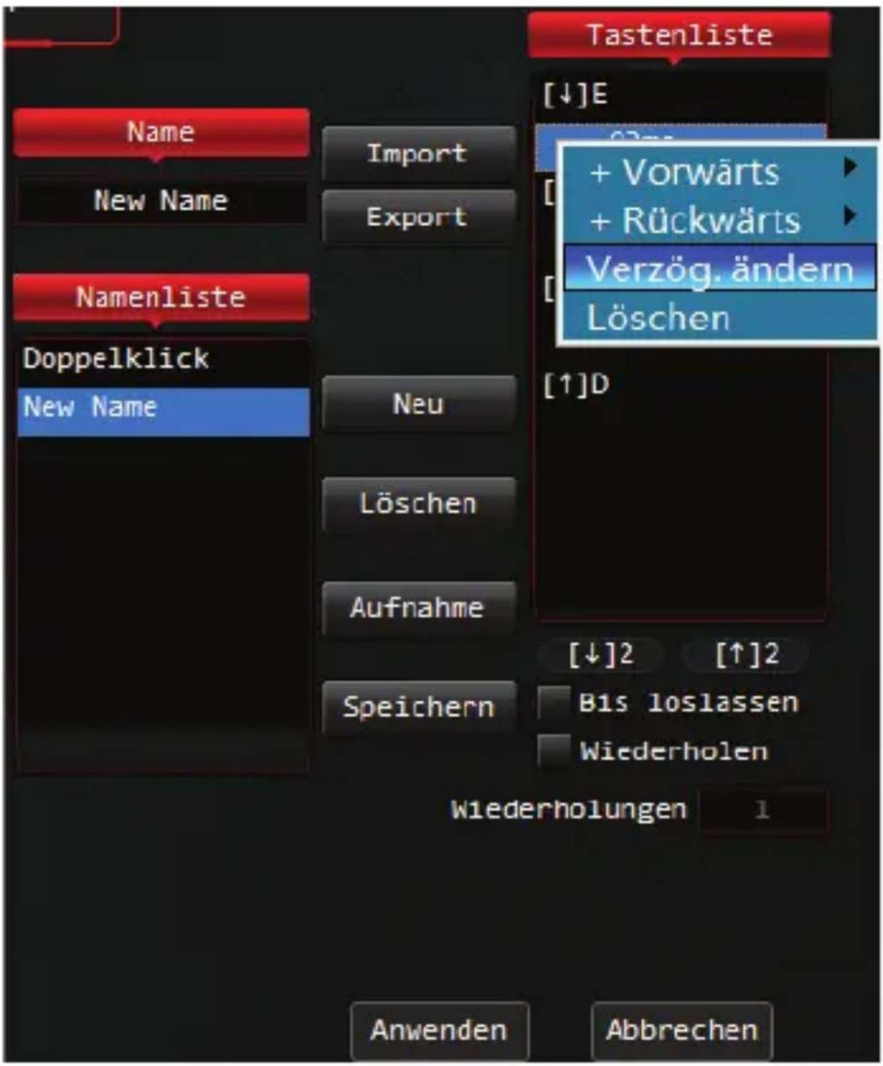 Tastenliste [↓]E + Vorwärts + Rückwärts Verzög. ändern Löschen Name Import New Name Export Namenliste Doppelklick New Name Neu Löschen Aufnahme Speichern [↑]D [↓]2 [↑]2 Bis loslassen Wiederholen Wiederholungen 1 Anwenden Abbrechen