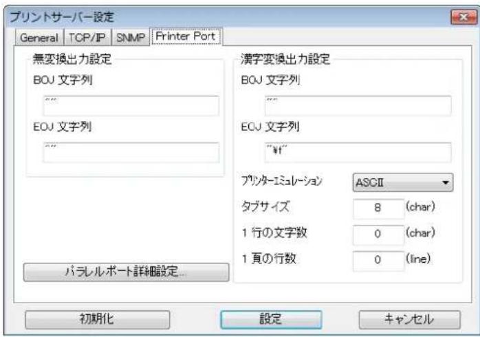 プリントサーバー設定 General | TCP/IP | SNMP | Printer Port | 無変換出力設定 BOJ 文字列 EOJ 文字列 漢字変換出力設定 BOJ 文字列 EOJ 文字列 "¥1" プリタ-ミミュレーション ASCII タイプサイズ 8 (char) 1 行の文字数 0 (char) 1 頁の行数 0 (line) パラレルポート詳細設定... 初期化 設定 キャンセル