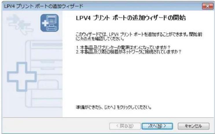 LPV4 プリント ポートの追加ウィザード LPV4 プリント ポートの追加ウィザードの開始 このウィザードでは、LPV4 プリント ポートを追加することができます。開始前に欠の点を確認してください。 1. 本製品及びプリンターの電源はオンになっていますか？ 2. 本製品及び周辺機器がネットワークに接続されていますか？ 準備ができたら、[次へ]をクリックしてください。